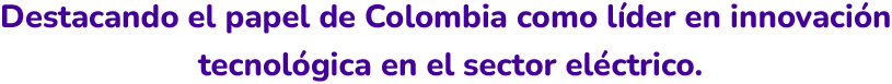 Destacando el papel de Colombia como líder en innovación tecnológica en el sector eléctrico
