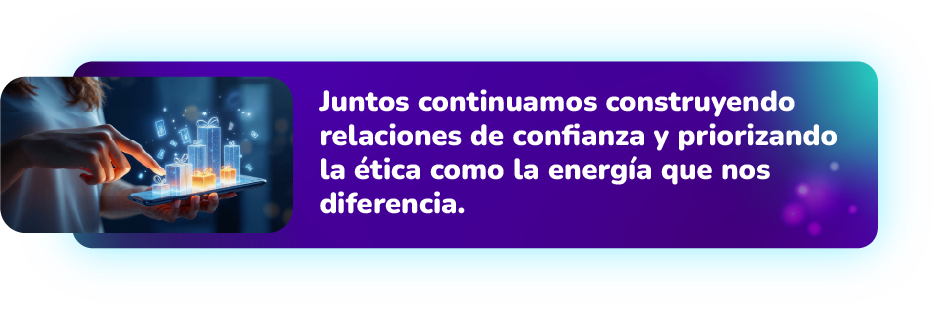 Juntos continuamos construyendo relaciones de confianza y priorizando la ética como la energía que nos diferencia