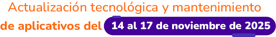 Actualización tecnológica y mantenimiento de aplicativos del 14 al 17 de noviembre de 2025.