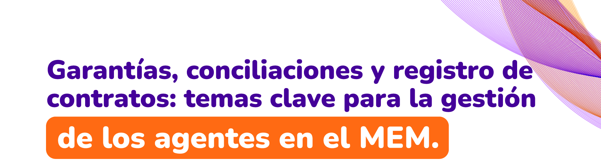 Garantías, conciliaciones y registro de contratos: temas clave para la gestión de los agentes en el MEM
