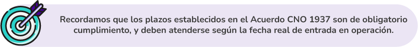 Recordamos que los plazos establecidos en el Acuerdo CNO 1937 son de obligatorio cumplimiento, y deben atenderse según la fecha real de entrada en operación.