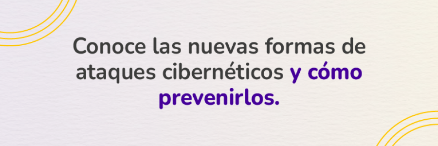 Conoce las nuevas formas de ataques cibernéticos y cómo prevenirlos. 