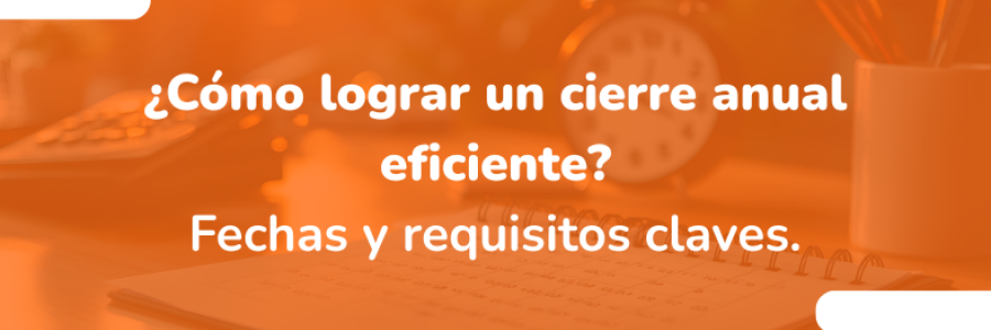 Fechas y requisitos a tener en cuenta para un cierre anual efectivo