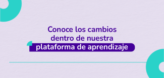 Conoce los cambios dentro de nuestra plataforma de aprendizaje