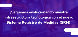 ¡Seguimos evolucionando nuestra infraestructura tecnológica con el nuevo Sistema Registro de Medidas (SRM)!